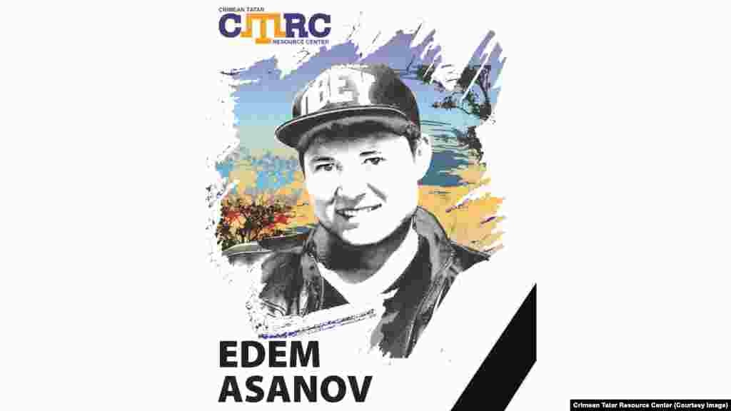 Edem Asanov, Crimean Tatar working as a lifeguard at a health resort in Yevpatoria He disappeared on September 29, 2014, last being seen in the town of Saky. His sister said he had left home to take a bus to work at a health resort. His body was later found hanged in a deserted building in Yevpatoria. His relatives said his death had&nbsp;no connection to Crimean politics. However, it became known that Edem&rsquo;s name was mentioned as a possible &quot;terrorist&rdquo; as part of the investigation into the arrest of Ukrainian filmmaker Oleh Sentsov. Asanov was 25 at the time of his disappearance. 